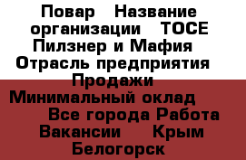 Повар › Название организации ­ ТОСЕ Пилзнер и Мафия › Отрасль предприятия ­ Продажи › Минимальный оклад ­ 20 000 - Все города Работа » Вакансии   . Крым,Белогорск